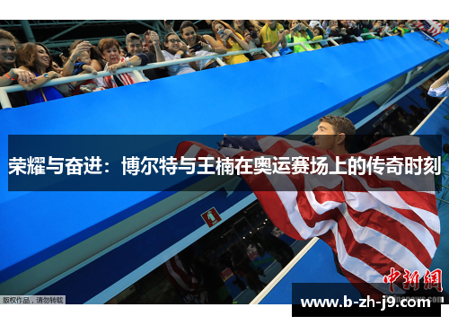 荣耀与奋进:博尔特与王楠在奥运赛场上的传奇时刻 荣耀与奋进:博尔特与王楠在奥运赛场上的传奇时刻