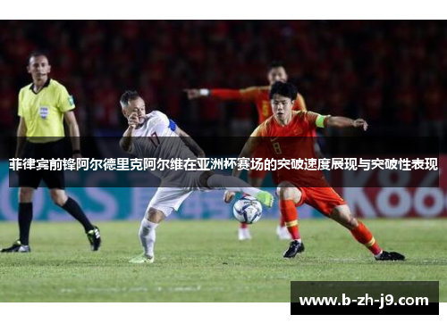 菲律宾前锋阿尔德里克阿尔维在亚洲杯赛场的突破速度展现与突破性表现