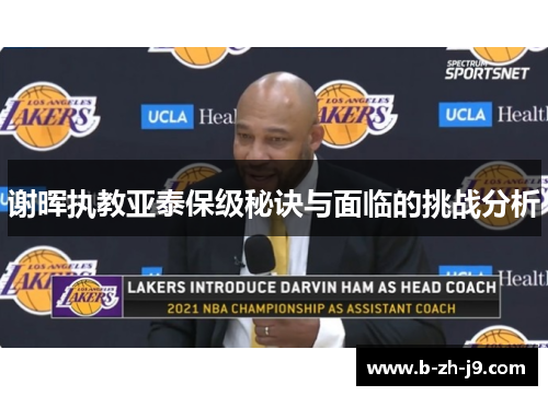 谢晖执教亚泰保级秘诀与面临的挑战分析 谢晖执教亚泰保级秘诀与面临的挑战分析