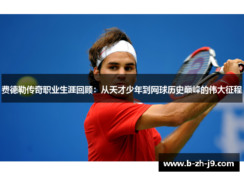 费德勒传奇职业生涯回顾：从天才少年到网球历史巅峰的伟大征程