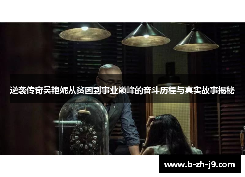 逆袭传奇吴艳妮从贫困到事业巅峰的奋斗历程与真实故事揭秘