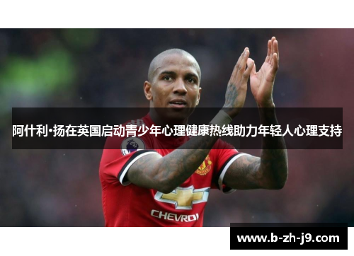 阿什利·扬在英国启动青少年心理健康热线助力年轻人心理支持