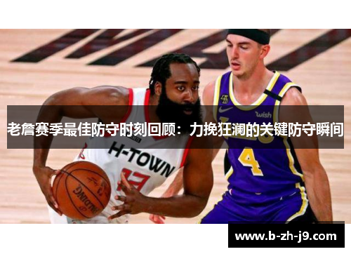 老詹赛季最佳防守时刻回顾:力挽狂澜的关键防守瞬间 老詹赛季最佳防守时刻回顾:力挽狂澜的关键防守瞬间