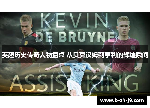 英超历史传奇人物盘点 从贝克汉姆到亨利的辉煌瞬间