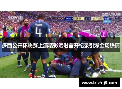 多西公开杯决赛上演精彩远射首开纪录引爆全场热情