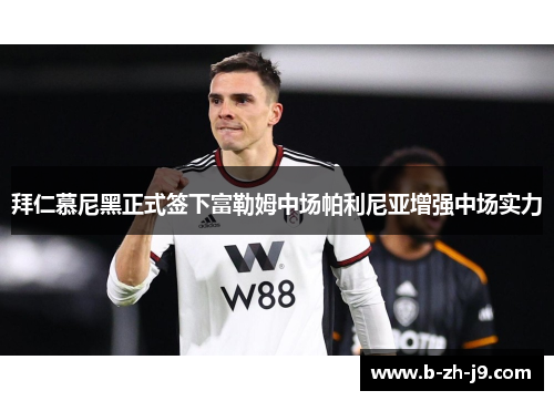 拜仁慕尼黑正式签下富勒姆中场帕利尼亚增强中场实力