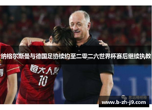 纳格尔斯曼与德国足协续约至二零二六世界杯赛后继续执教