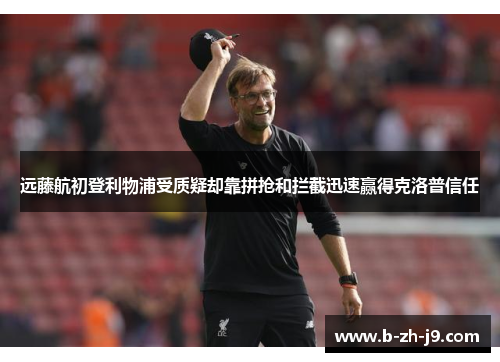 远藤航初登利物浦受质疑却靠拼抢和拦截迅速赢得克洛普信任