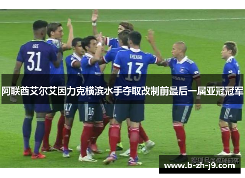 阿联酋艾尔艾因力克横滨水手夺取改制前最后一届亚冠冠军