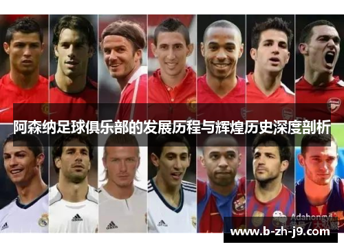 阿森纳足球俱乐部的发展历程与辉煌历史深度剖析