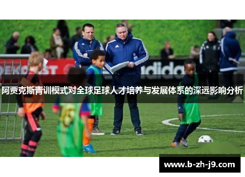 阿贾克斯青训模式对全球足球人才培养与发展体系的深远影响分析