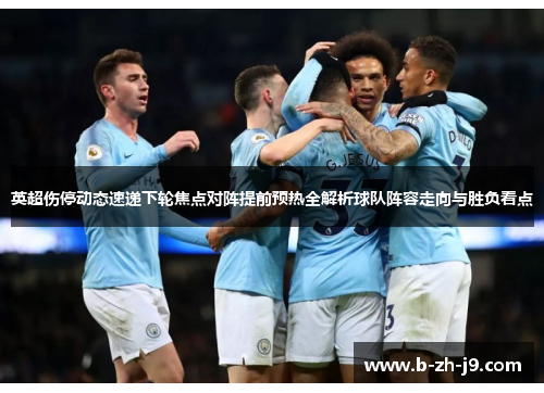 英超伤停动态速递下轮焦点对阵提前预热全解析球队阵容走向与胜负看点