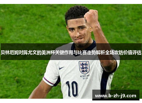 贝林厄姆对阵尤文的美洲杯关键作用与比赛走势解析全场攻防价值评估