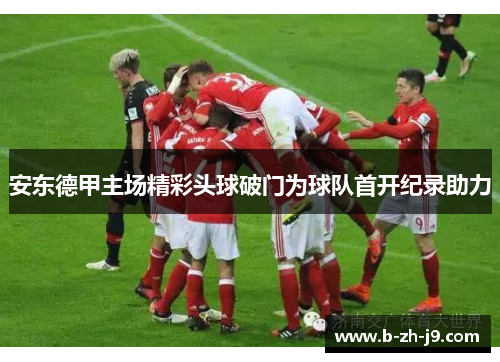 安东德甲主场精彩头球破门为球队首开纪录助力